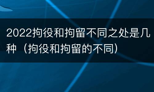 2022拘役和拘留不同之处是几种（拘役和拘留的不同）
