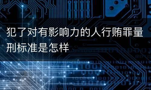 犯了对有影响力的人行贿罪量刑标准是怎样