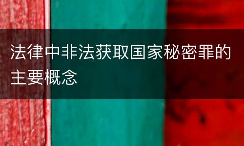 法律中非法获取国家秘密罪的主要概念