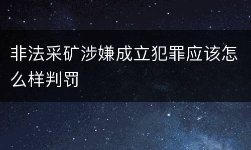 非法采矿涉嫌成立犯罪应该怎么样判罚