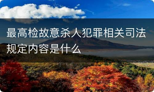 最高检故意杀人犯罪相关司法规定内容是什么