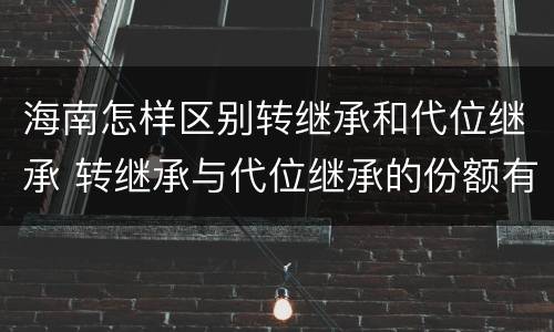 海南怎样区别转继承和代位继承 转继承与代位继承的份额有什么区别