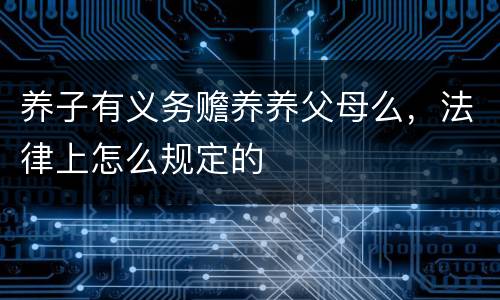 养子有义务赡养养父母么，法律上怎么规定的
