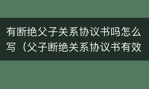 有断绝父子关系协议书吗怎么写（父子断绝关系协议书有效吗）