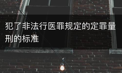 犯了非法行医罪规定的定罪量刑的标准