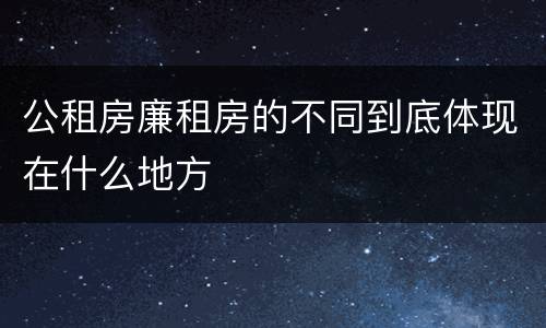 公租房廉租房的不同到底体现在什么地方