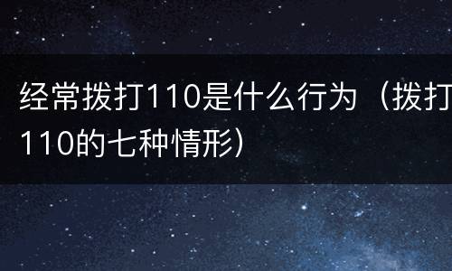 经常拨打110是什么行为（拨打110的七种情形）
