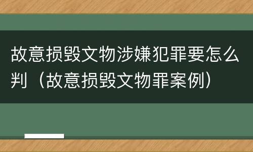 故意损毁文物涉嫌犯罪要怎么判（故意损毁文物罪案例）
