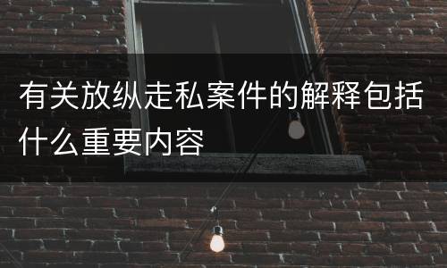 有关放纵走私案件的解释包括什么重要内容