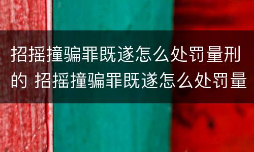 招摇撞骗罪既遂怎么处罚量刑的 招摇撞骗罪既遂怎么处罚量刑的人
