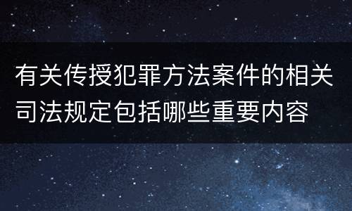 有关传授犯罪方法案件的相关司法规定包括哪些重要内容