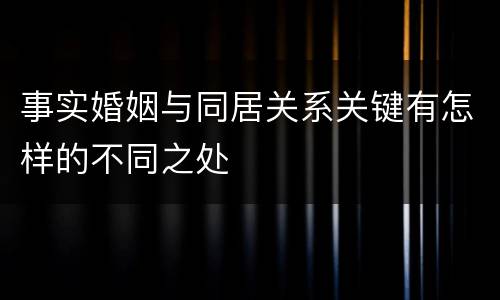 事实婚姻与同居关系关键有怎样的不同之处