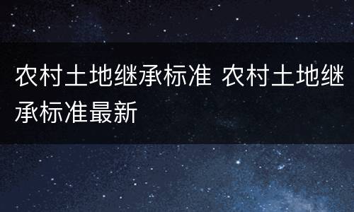 农村土地继承标准 农村土地继承标准最新