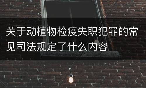关于动植物检疫失职犯罪的常见司法规定了什么内容