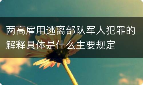两高雇用逃离部队军人犯罪的解释具体是什么主要规定