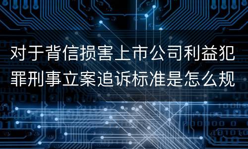 对于背信损害上市公司利益犯罪刑事立案追诉标准是怎么规定