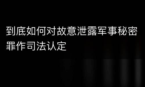 到底如何对故意泄露军事秘密罪作司法认定
