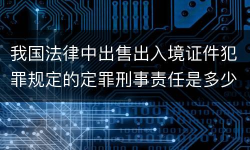 我国法律中出售出入境证件犯罪规定的定罪刑事责任是多少