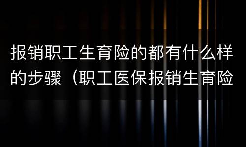 报销职工生育险的都有什么样的步骤（职工医保报销生育险要什么手续）