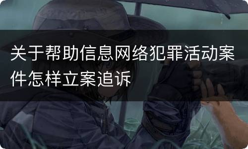 关于帮助信息网络犯罪活动案件怎样立案追诉