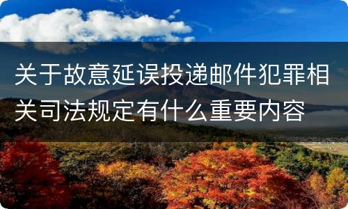 关于故意延误投递邮件犯罪相关司法规定有什么重要内容