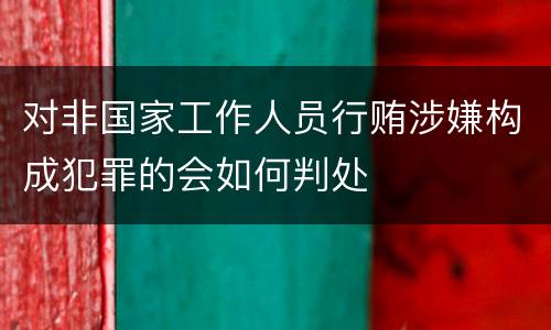 对非国家工作人员行贿涉嫌构成犯罪的会如何判处