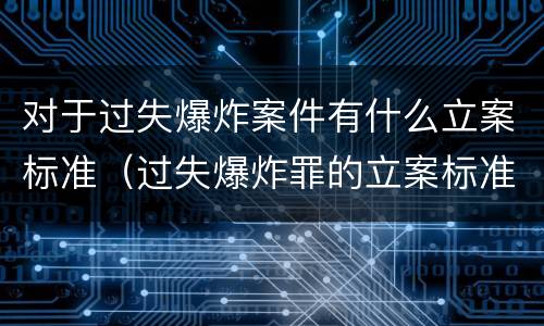 对于过失爆炸案件有什么立案标准（过失爆炸罪的立案标准）