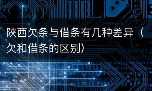陕西欠条与借条有几种差异（欠和借条的区别）