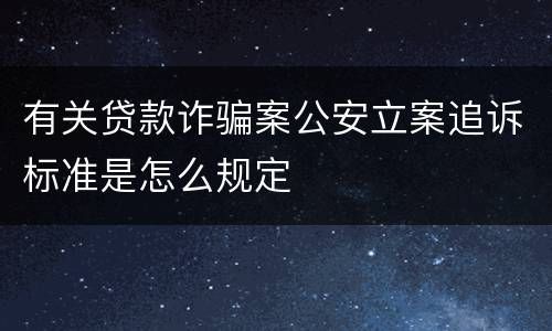 有关贷款诈骗案公安立案追诉标准是怎么规定