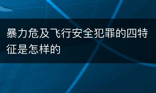 暴力危及飞行安全犯罪的四特征是怎样的