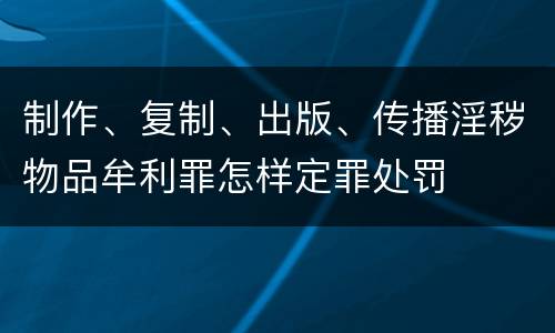制作、复制、出版、传播淫秽物品牟利罪怎样定罪处罚