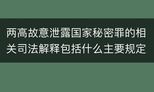 两高故意泄露国家秘密罪的相关司法解释包括什么主要规定