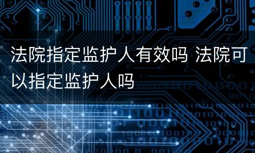 法院指定监护人有效吗 法院可以指定监护人吗