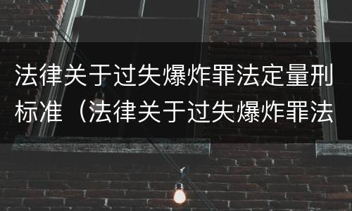 法律关于过失爆炸罪法定量刑标准（法律关于过失爆炸罪法定量刑标准的解释）