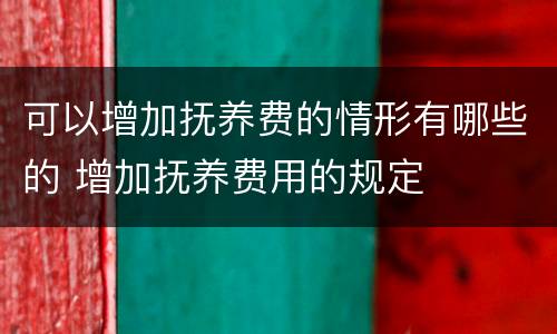 可以增加抚养费的情形有哪些的 增加抚养费用的规定
