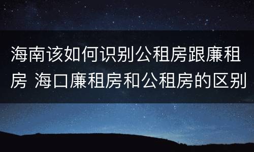海南该如何识别公租房跟廉租房 海口廉租房和公租房的区别