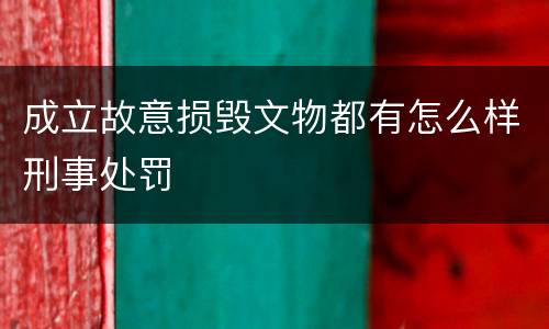 成立故意损毁文物都有怎么样刑事处罚