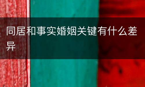同居和事实婚姻关键有什么差异