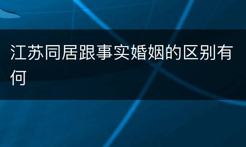 江苏同居跟事实婚姻的区别有何