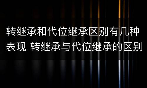 转继承和代位继承区别有几种表现 转继承与代位继承的区别举例