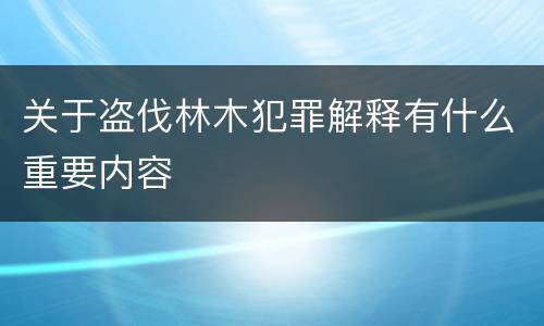 关于盗伐林木犯罪解释有什么重要内容