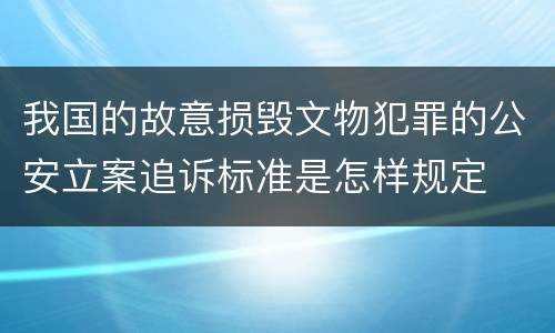 我国的故意损毁文物犯罪的公安立案追诉标准是怎样规定