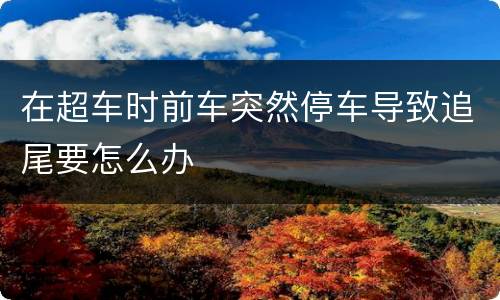 在超车时前车突然停车导致追尾要怎么办