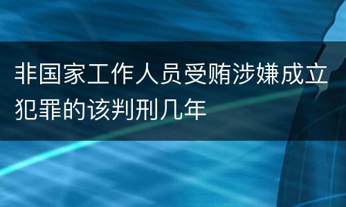 非国家工作人员受贿涉嫌成立犯罪的该判刑几年