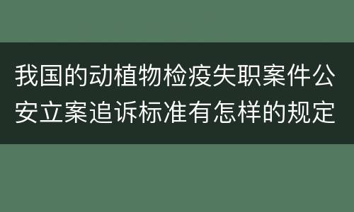 我国的动植物检疫失职案件公安立案追诉标准有怎样的规定