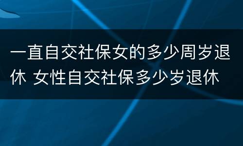 一直自交社保女的多少周岁退休 女性自交社保多少岁退休