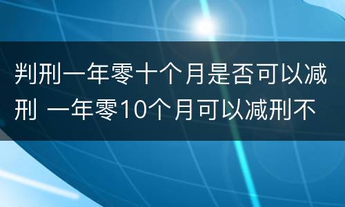 判刑一年零十个月是否可以减刑 一年零10个月可以减刑不