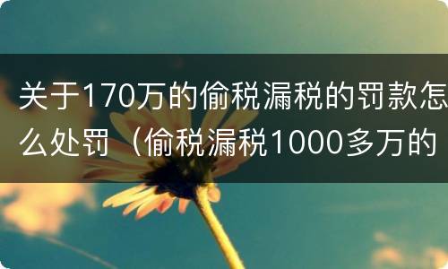 关于170万的偷税漏税的罚款怎么处罚（偷税漏税1000多万的处罚）