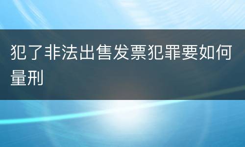 犯了非法出售发票犯罪要如何量刑
