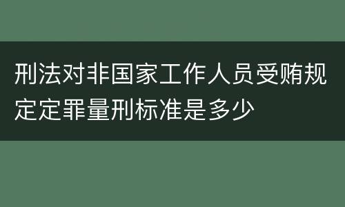 刑法对非国家工作人员受贿规定定罪量刑标准是多少